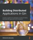 Building Distributed Applications in Gin : A hands-on guide for Go developers to build and deploy distributed web apps with the Gin framework - Book