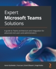 Expert Microsoft Teams Solutions : A guide to Teams architecture and integration for advanced end users and administrators - Book