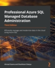 Professional Azure SQL Managed Database Administration : Efficiently manage and modernize data in the cloud using Azure SQL, 3rd Edition - Book