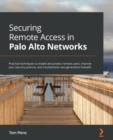 Securing Remote Access in Palo Alto Networks : Practical techniques to enable and protect remote users, improve your security posture, and troubleshoot next-generation firewalls - Book