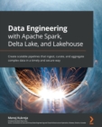 Data Engineering with Apache Spark, Delta Lake, and Lakehouse : Create scalable pipelines that ingest, curate, and aggregate complex data in a timely and secure way - Book