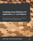 Creating Cross-Platform C# Applications with Uno Platform : Build apps with C# and XAML that run on Windows, macOS, iOS, Android, and WebAssembly - Book
