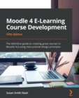 Moodle 4 E-Learning Course Development : The definitive guide to creating great courses in Moodle 4.0 using instructional design principles, 5th Edition - Book