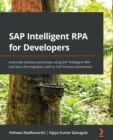 SAP Intelligent RPA for Developers : Automate business processes using SAP Intelligent RPA and learn the migration path to SAP Process Automation - Book