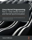 Linux Kernel Programming Part 2 - Char Device Drivers and Kernel Synchronization : Create user-kernel interfaces, work with peripheral I/O, and handle hardware interrupts - Book
