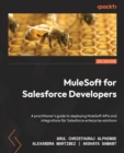 MuleSoft for Salesforce Developers : A practitioner's guide to deploying MuleSoft APIs and integrations for Salesforce enterprise solutions - Book