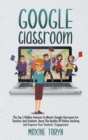 Google Classroom : The Top 5 Hidden Features To Master Google Classroom For Teachers And Students. Boost The Quality Of Online Teaching And Improve Your Students' Engagement - Book