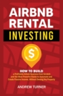 Airbnb Rental Investing : How to Build a Profitable Airbnb Business from Scratch and the Most Powerful Hacks to Automate and Create Passive Income, Without Owning Any Property - Book