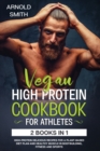 Vegan High-Protein Cookbook for Athletes : 2 Books In 1 High-Protein Delicious Recipes For A Plant-Based Diet Plan And Healthy Muscle In Bodybuilding, Fitness And Sports - Book