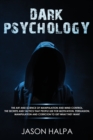 Dark Psychology : The Art and Science of Manipulation and Mind Control. The Secrets and Tactics That People Use for Motivation, Persuasion, Manipulation and Coercion to Get What They Want. - Book