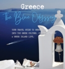 Greece : The Blue Odyssey. Your Travel Guide to Greece. Journey into the Greek Culture, Cuisine, History and Greek Island Life. - Book