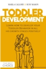 Toddler Development : Learn how to develop your Toddler Behavior in all his growth stages positively. - Book
