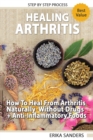 Healing Arthritis : How To Heal From Arthritis Naturally Without Drugs, Step by Step Process + Anti-Inflammatory Foods - Book