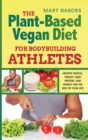 The Plant-Based Vegan Diet for Bodybuilding Athletes : Healthy Muscle, Vitality, High Protein, and Energy for the Rest of your Life - Book