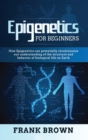 Epigenetics for Beginners : How Epigenetics can potentially revolutionize our understanding of the structure and behavior of biological life on Earth - Book