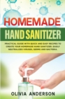 Homemade Hand Sanitizer : Practical Guide With Quick And Easy Recipes To Create Your Homemade Hand Sanitizer. Easily Neutralizes Viruses, Germs And Bacteria. - Book