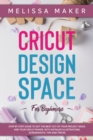 Cricut Design Space for Beginners : STEP BY STEP GUIDE TO GET THE BEST OUT OF YOUR PROJECT IDEAS AND YOUR CRICUT MAKER. With Detailed Illustrations, Screenshots, Tips and Tricks - Book