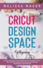 Cricut Design Space for Beginners : STEP BY STEP GUIDE TO GET THE BEST OUT OF YOUR PROJECT IDEAS AND YOUR CRICUT MAKER. With Detailed Illustrations, Screenshots, Tips and Tricks - Book
