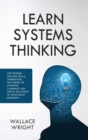 Learn Systems Thinking : Use Problem Solving Skills, Understand the Theory of Strategic Planning, and Create Solutions to Make Smart Decisions - Book