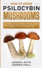 How to Grow Psilocybin Mushrooms : The Ultimate Step-By-Step Guide to Cultivation and Safe Use of Psychedelic Magic Mushrooms with Benefits and Side Effects on your mind. Fantastic Fungi - Book