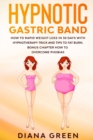Hypnotic Gastric Band : How to Rapid Weight Loss in 30 days with Hypnotherapy. Trick and Tips to Fat Burn. Bonus Chapter how to Overcome Phobias. - Book