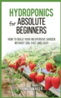 Hydroponics for Absolute Beginners : How Build your Inexpensive Garden without Soil Fast and Easy - Book