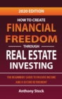 How to Create Financial Freedom through Real Estate Investing : The Beginners' Guide to Passive Income and a Secure Retirement - 2020 Edition - Book