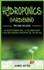Hydroponics Gardening : This Book Includes: The Absolute Beginners Guide + 21 Little-Known Secrets to Build Your Hydroponic Garden without Soil, Fast and Easy - Book