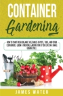 Container Gardening : How to Plant Fresh Organic Vegetables in Pots, Tubs, and Other Containers. Grow a Thriving Garden Even if You Live in a Small Urban Space. - Book