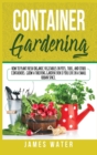 Container Gardening : How to Plant Fresh Organic Vegetables in Pots, Tubs, and Other Containers. Grow a Thriving Garden Even if You Live in a Small Urban Space. - Book