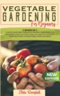 Vegetable Gardening for Beginners : 2 BOOKS IN 1: Starter Vegetable Gardens & Organic Gardening for Beginners. Find Out Everything You Need to Cultivate Your Fruit and to Grow More Using Less Space - Book