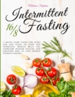 Intermittent Fasting 16/8 : A Quick Start Guide For Every Age And Stage To Fight Bad Nutrition, Reduce Belly Fat, Overcome Hunger Attacks, And Discover How To Lose Weight Without Dieting. - Book