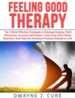 Feeling Good Therapy : The 7 Most Effective Strategies to Manage Anxiety, Fight Pessimism, Increase Self-Esteem, Overcome Other Mood Disorders, and Help You Develop a Positive Outlook on Life. - Book