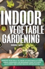 Indoor Vegetable Gardening : Improve your Skills to Grow Up Vegetables. Urban Gardening for Beginners Using Kitchens and Backyards. - Book