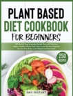 Plant Based Diet Cookbook for Beginners : 250 Quick & Easy Everyday Recipe Plan with Delicious Vegan, Healthy Whole Food. Start a new life that Respects You and Your Body, Lose Weight and Feel Great! - Book