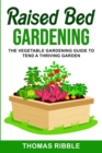 Raised Bed Gardening : The Vegetable Gardening Guide to Tend a Thriving Garden - Book