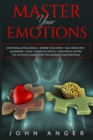 Master Your Emotions : Emotional Intelligence+Rewire Your Mind+Self Discipline+Leadership+How to analyze people+Emotional Eating. The Ultimate Guide to Better Manage Your Emotions - Book