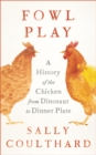 Fowl Play : A History of the Chicken from Dinosaur to Dinner Plate - Book