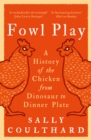 Fowl Play : A History of the Chicken from Dinosaur to Dinner Plate - eBook