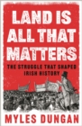 Land is All That Matters : The Struggle That Shaped Irish History - Book