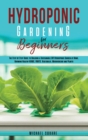Hydroponic Gardening for Beginners : The Step by Step Guide to Building a Sustainable DIY Hydroponic Garden at Home. Growing Healthy Herbs, Fruits Vegetables, Microgreens and Plants - Book