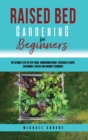 Raised Bed Gardening for Beginners : The Ultimate Step by Step Guide. Homegrown Herbs- Vegetables-Plants. Sustainable, Healthy and Organic Techniques - Book