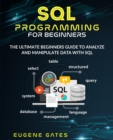 SQL Programming For Beginners : The Ultimate Beginners Guide To Analyze And Manipulate Data With SQL - Book