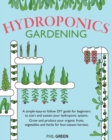Hydroponics Gardening : A simple-easy-to follow DIY guide for beginners to start and sustain your hydroponic system. Grow and produce your organic fruits, vegetables and herbs for four-season harvest - Book