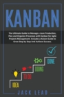 Kanban : The Ultimate Guide To Manage A Lean Production, Plan And Organize Processes With Kanban For Agile Project Management. Includes A Kaizen Guide To Grow Step By Step And Achieve Success - Book