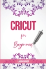 Cricut for Beginners : A St&#1077;p By St&#1077;p Guid&#1077; to Master your Cricut EXPLORE AIR 2 and Maker Machine, with original Project ideas and illustrations - Book