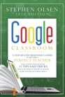 Google Classroom 2020 : A Step-By-Step Beginner's Guide to Become A Perfect Teacher for A Post-Covid School. 21 Tips and Tricks That You Need to Know to Boost Your Online Teaching Skills - Book