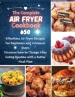 The Complete Air Fryer Cookbook : 650 Effortless Air Fryer Recipes for Beginners and Advanced Users. Discover How to Change your Eating Routine with a better Meal Plan - Book