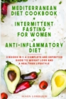 Mediterranean Diet Cookbook + Intermittent Fasting for Women + Anti-Inflammatory Diet : 3 books in 1: A Complete and Definitive Guide To Weight Loss and A Healthier Lifestyle - Book