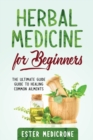 Herbal Medicine for Beginners : The Ultimate Guide Guide to Healing Common Ailments - Book